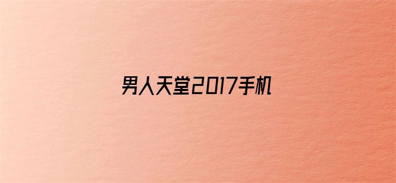 男人天堂2017手机版在线电影封面图